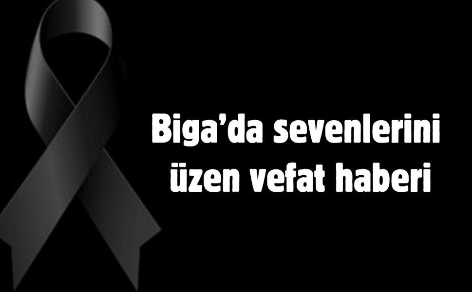 Biga’da sevenlerini üzen vefat haberi