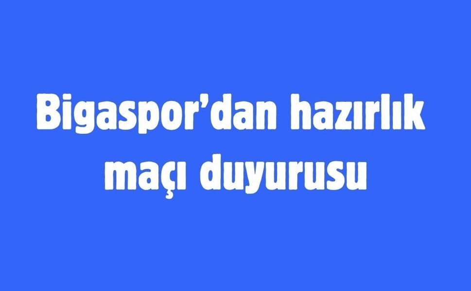 Bigaspor’dan hazırlık maçı duyurusu