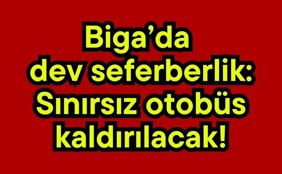 Biga’da dev seferberlik: Sınırsız otobüs kaldırılacak!