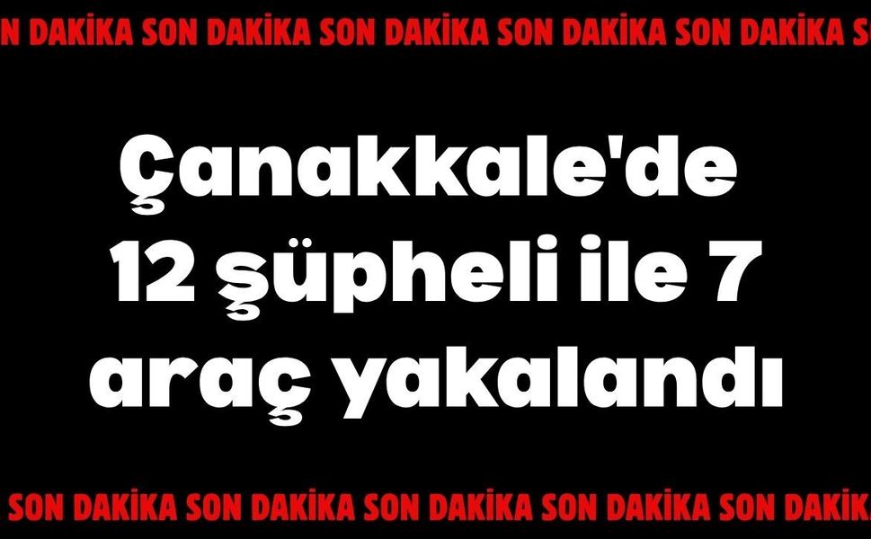 Çanakkale'de 12 şüpheli ile 7 araç yakalandı