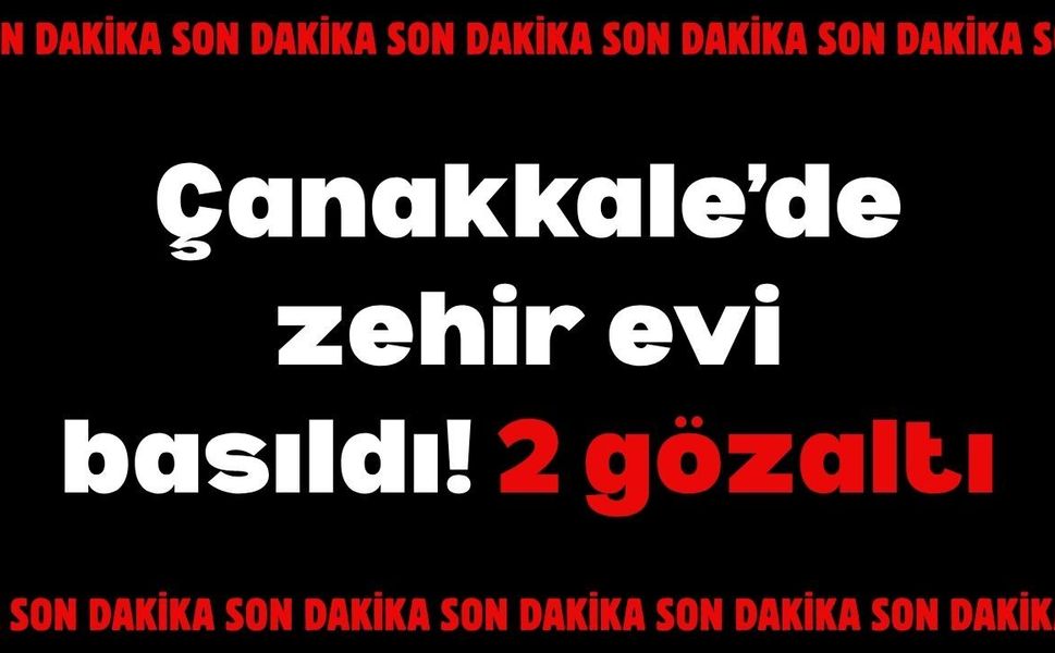 Çanakkale’de Zehir Evi Basıldı! 2 Gözaltı