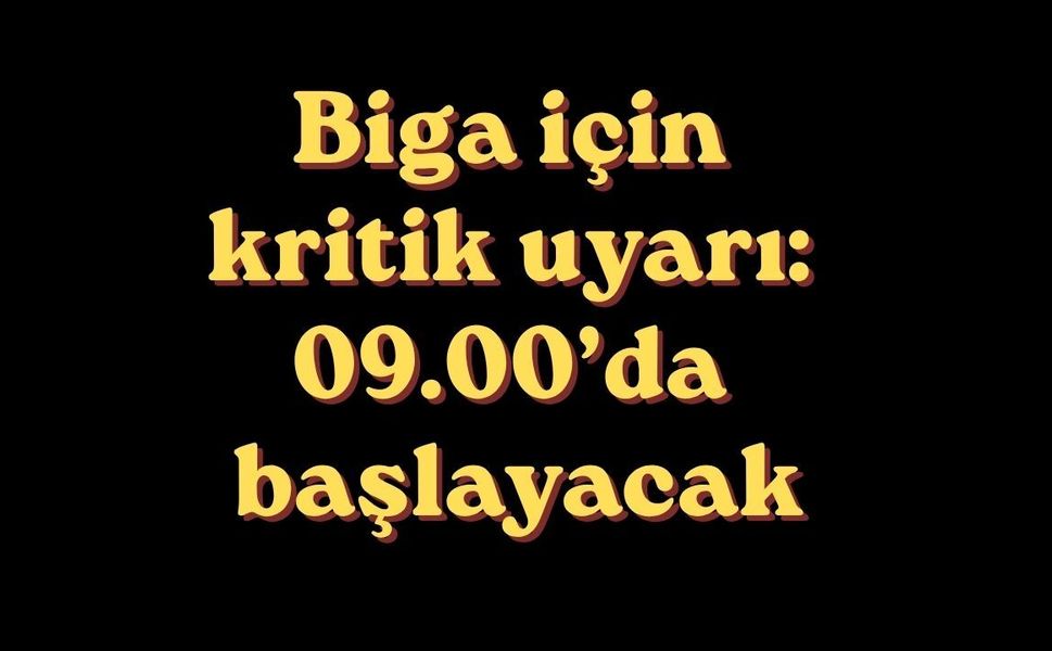 Biga için kritik uyarı: 09.00’da başlayacak