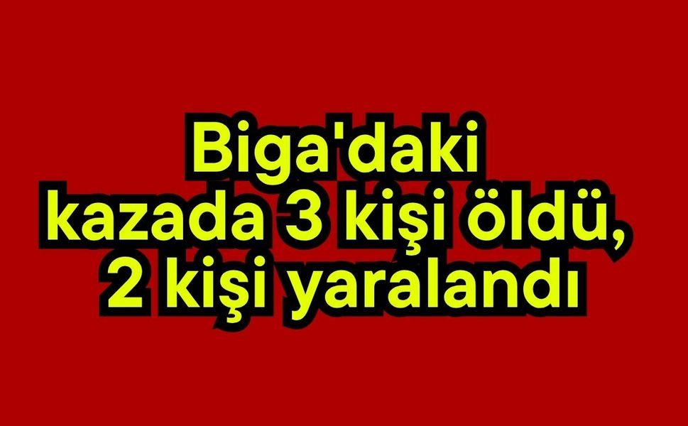 Biga'daki kazada 3 kişi öldü, 2 kişi yaralandı