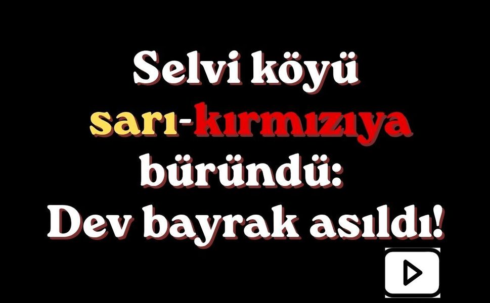 Selvi köyü sarı-kırmızıya büründü: Dev bayrak asıldı!