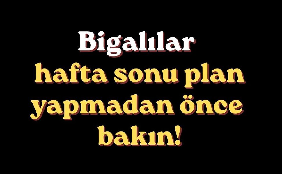 Bigalılar hafta sonu plan yapmadan önce bakın!
