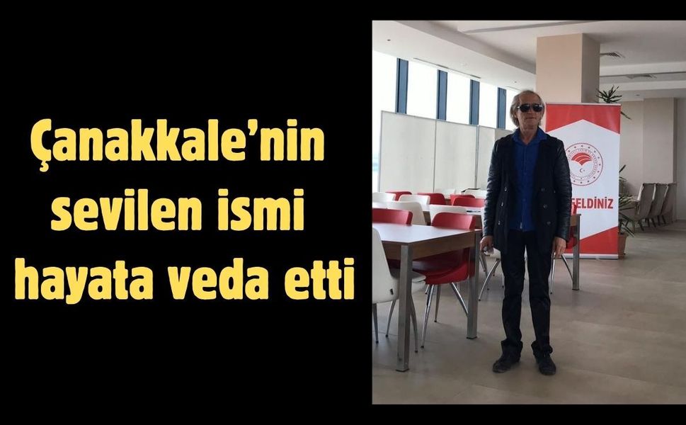 Çanakkale’nin sevilen ismi hayata veda etti