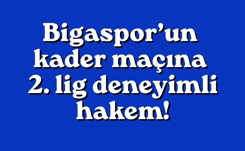 Bigaspor’un kader maçına 2. lig deneyimli hakem!