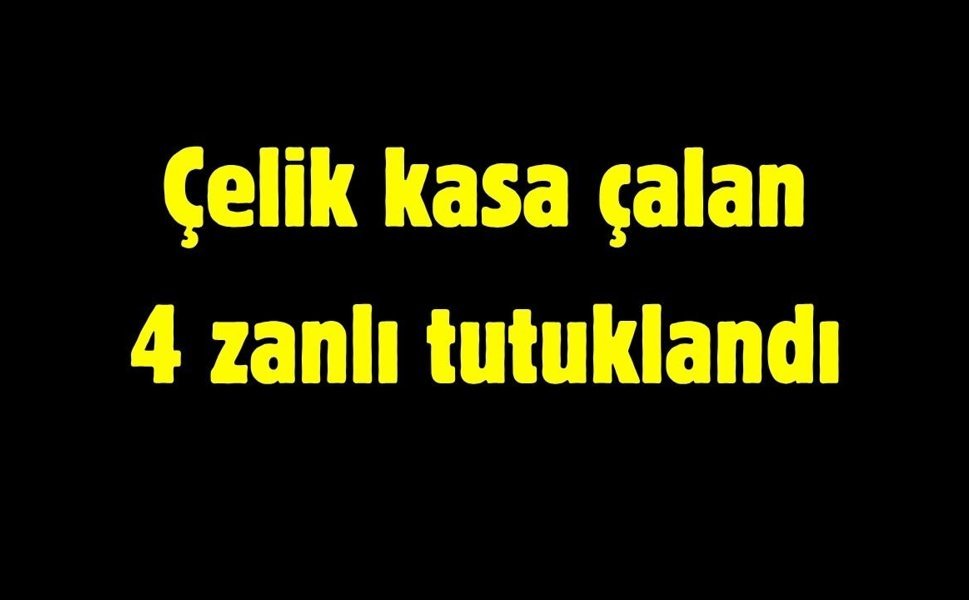 Çelik kasa çalan 4 zanlı tutuklandı