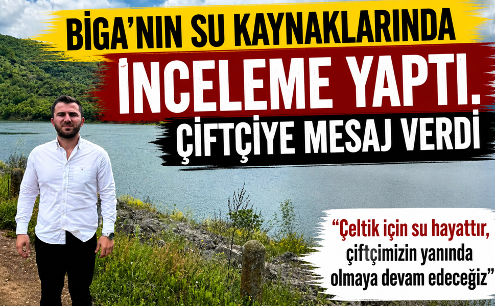 Biga’nın su kaynaklarında inceleme yaptı, çiftçiye mesaj verdi