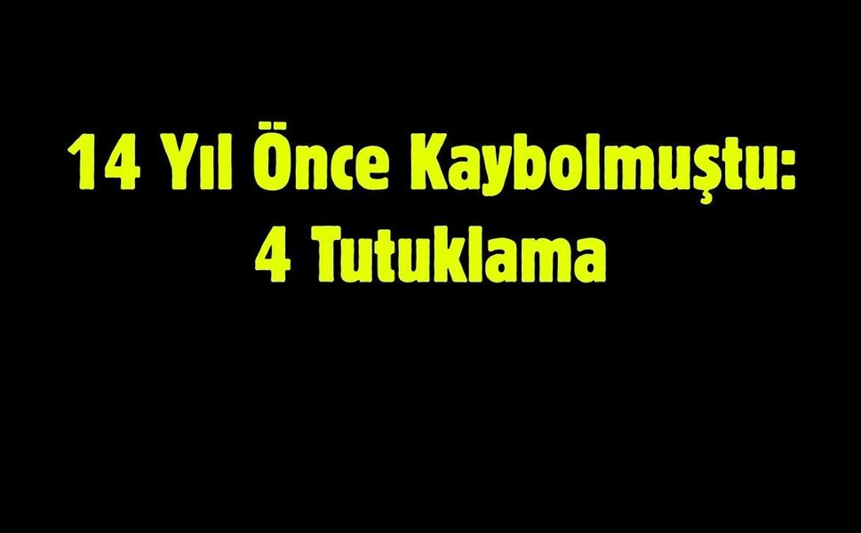 14 Yıl Önce Kaybolmuştu: 4 Tutuklama