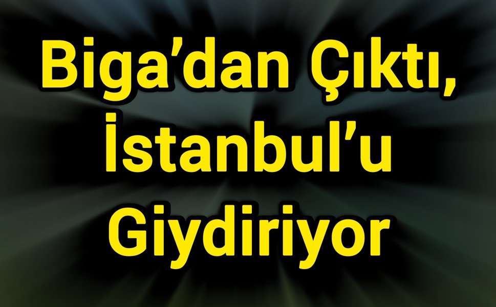 Biga’dan Çıktı, İstanbul’u Giydiriyor