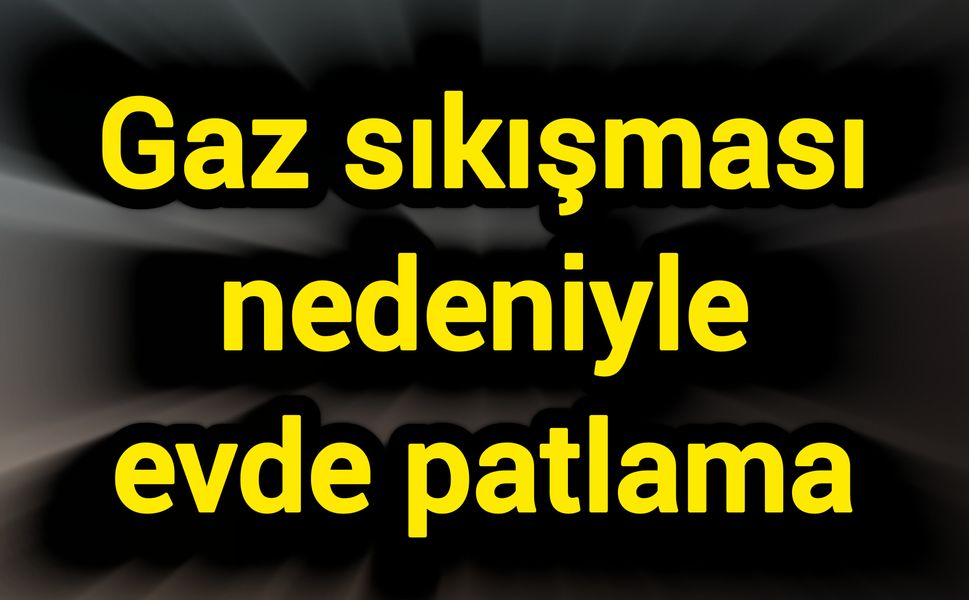 Gaz sıkışması nedeniyle evde patlama