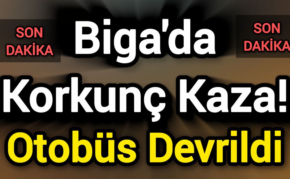 Biga'da Korkunç Kaza! Tur Otobüsü Devrildi