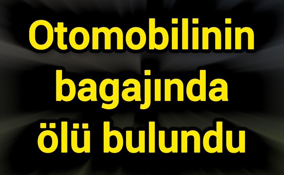 Otomobilinin bagajında ölü bulundu