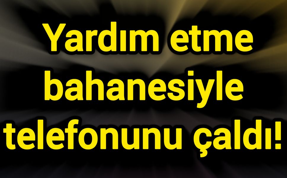 Yardım etme bahanesiyle telefonunu çaldı!