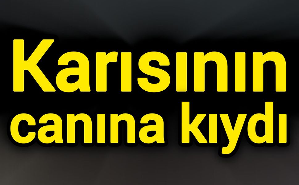 Karısının canına kıydı