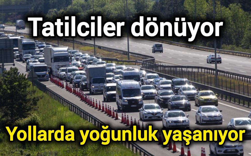 Tatilciler dönüyor: Yollarda yoğunluk yaşanıyor