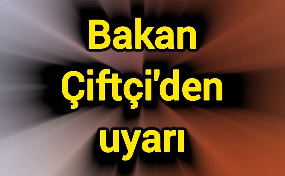 Bakan Çiftçi'den uyarı