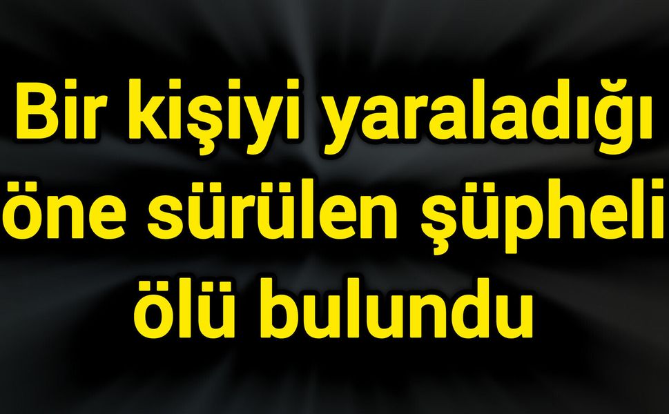 Bir kişiyi yaraladığı öne sürülen şüpheli ölü bulundu