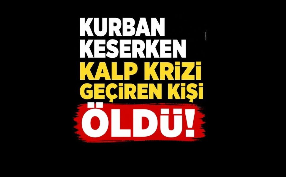 Kurban keserken kalp krizi geçiren kişi öldü