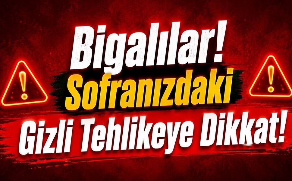 Bigalılar Sofranızdaki Gizli Tehlikeye Dikkat!