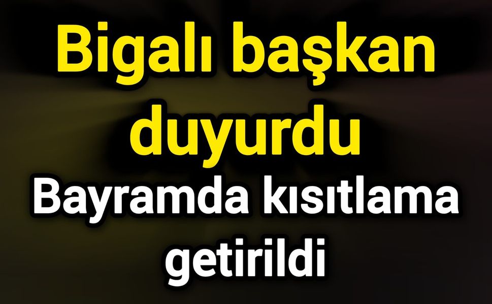 Bigalı başkan duyurdu: Bayramda kısıtlama getirildi
