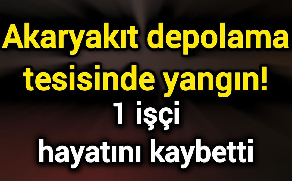 Akaryakıt depolama tesisinde yangın! 1 işçi hayatını kaybetti