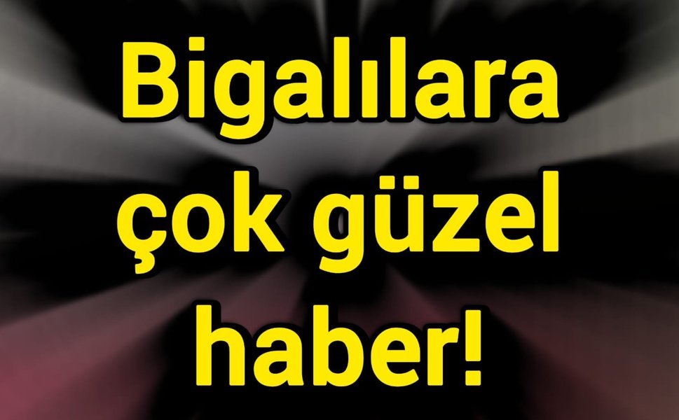Bigalılara çok güzel haber!