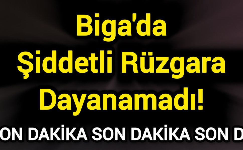 Biga'da Şiddetli Rüzgara Dayanamadı!