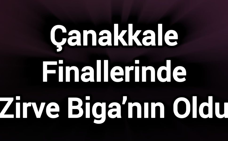 Çanakkale Finallerinde Zirve Biga’nın Oldu