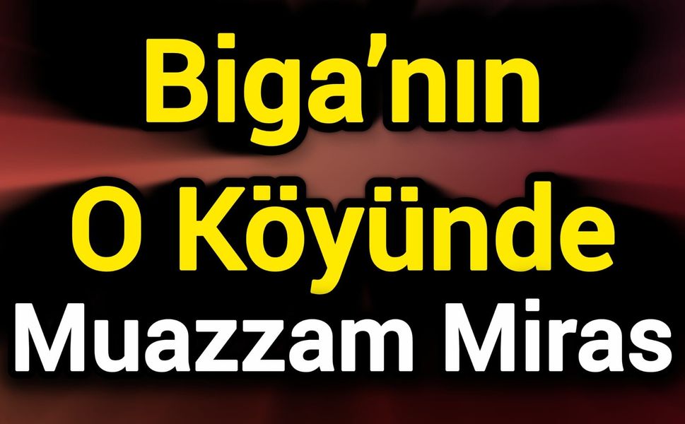Biga’nın O Köyünde Muazzam Miras