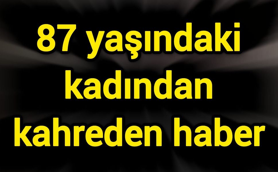 87 yaşındaki kadından kahreden haber