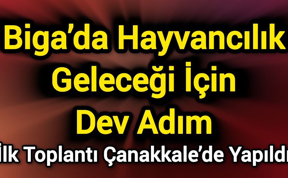 Biga’da Hayvancılık Geleceği İçin Dev Adım: İlk Toplantı Çanakkale’de Yapıldı