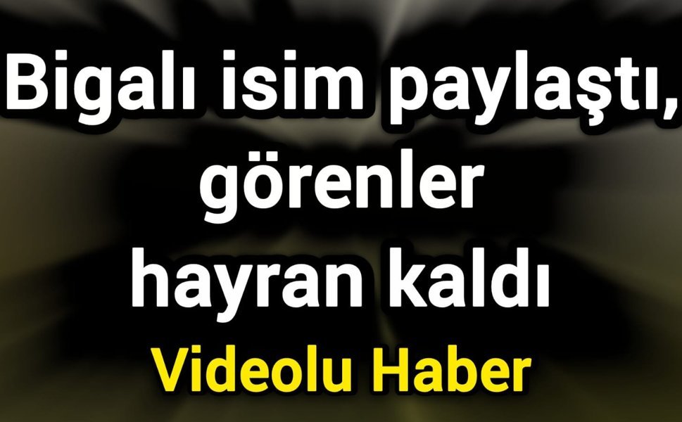 Bigalı isim paylaştı, görenler hayran kaldı