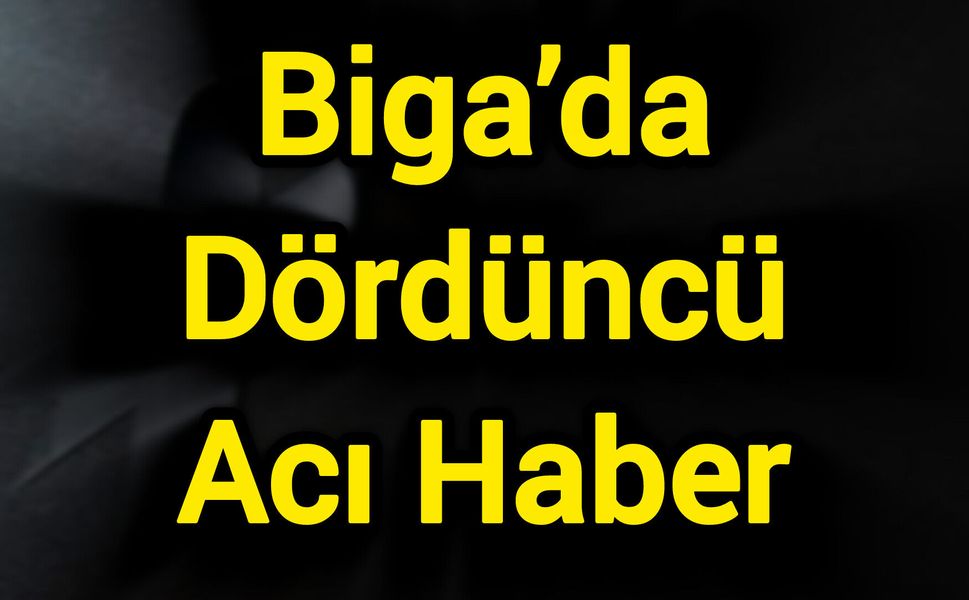 Biga’da Dördüncü Acı Haber