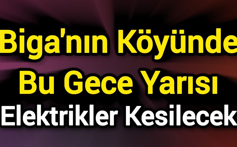 Biga'nın Köyünde Bu Gece Yarısı Elektrikler Kesilecek