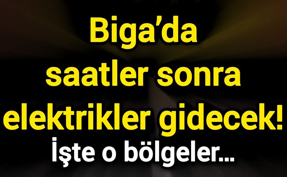 Biga’da saatler sonra elektrikler gidecek! İşte o bölgeler…