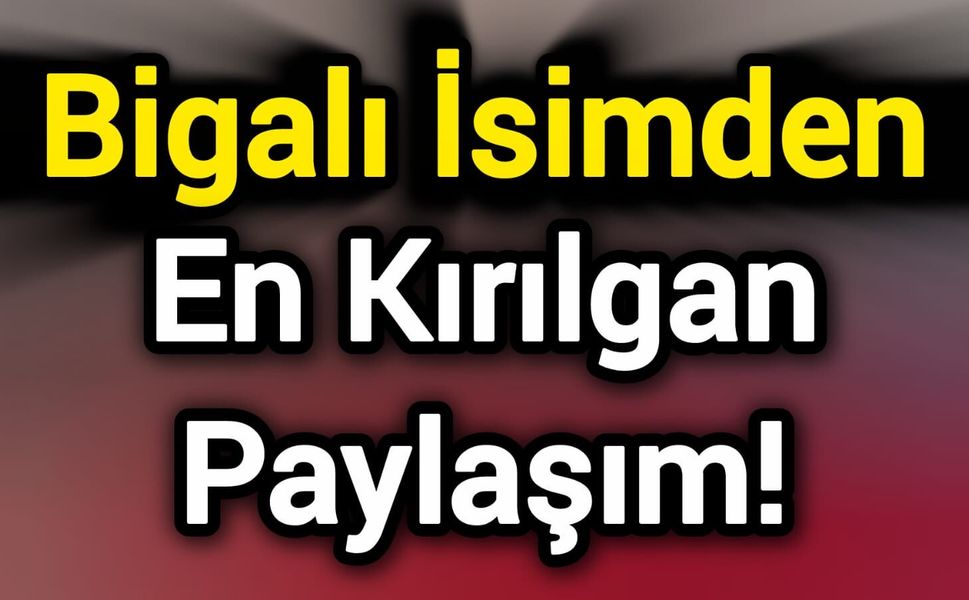 Bigalı İsimden En Kırılgan Paylaşım!