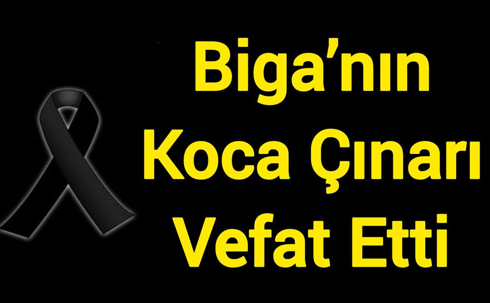 Biga’nın Koca Çınarı Vefat Etti
