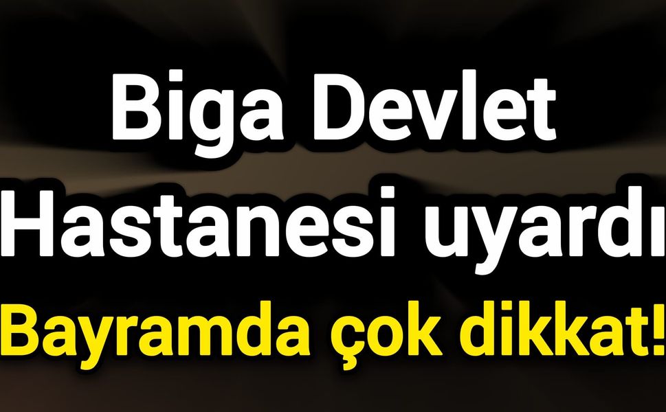 Biga Devlet Hastanesi uyardı: Bayramda çok dikkat!