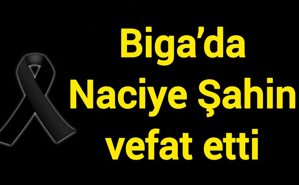 Biga’da Naciye Şahin vefat etti