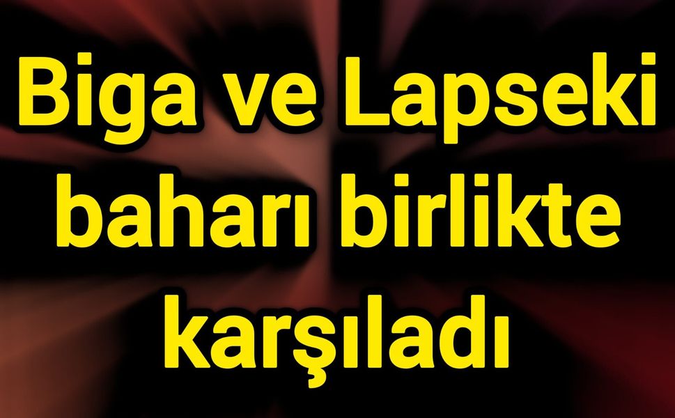 Biga ve Lapseki baharı birlikte karşıladı