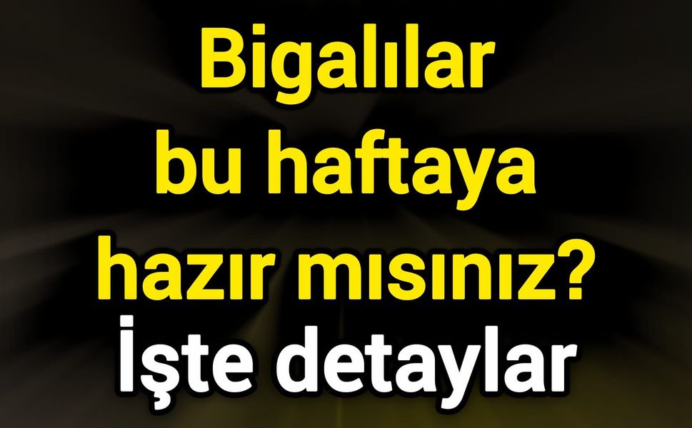 Bigalılar bu haftaya hazır mısınız? İşte detaylar