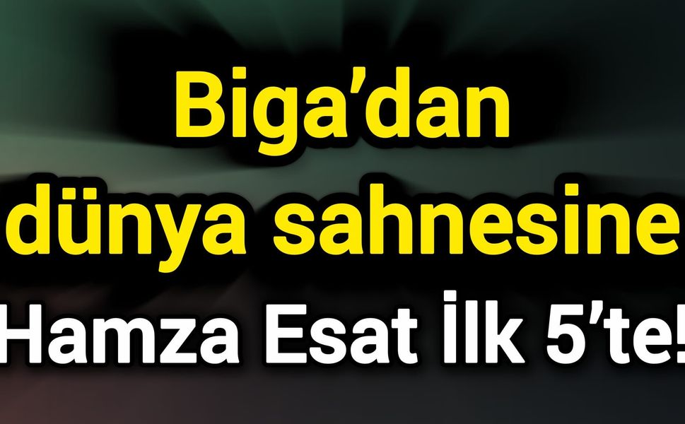 Biga’dan dünya sahnesine: Hamza Esat İlk 5’te!