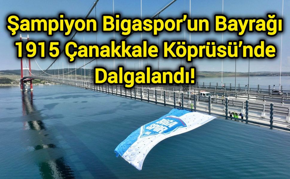 Şampiyon Bigaspor’un Bayrağı 1915 Çanakkale Köprüsü’nde Dalgalandı!
