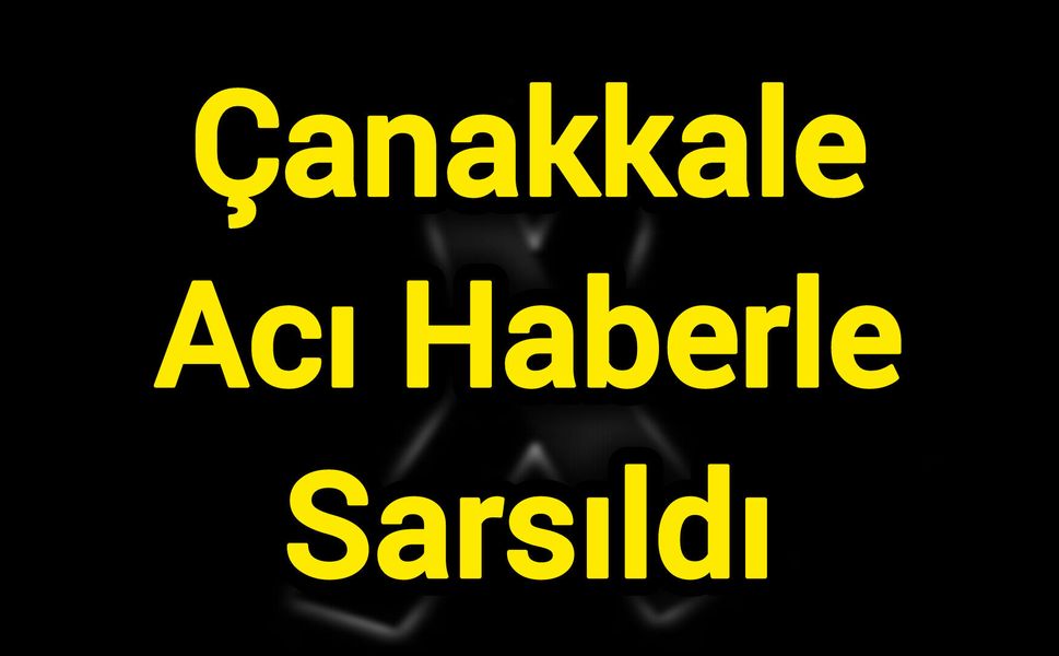 Çanakkale Acı Haberle Sarsıldı