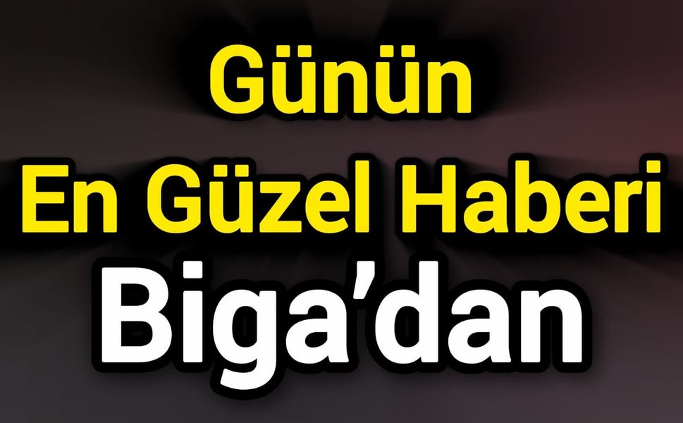 Günün En Güzel Haberi Biga’dan