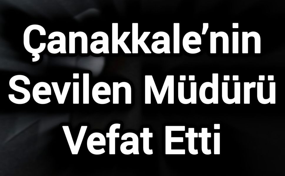 Çanakkale’nin Sevilen Müdürü Vefat Etti