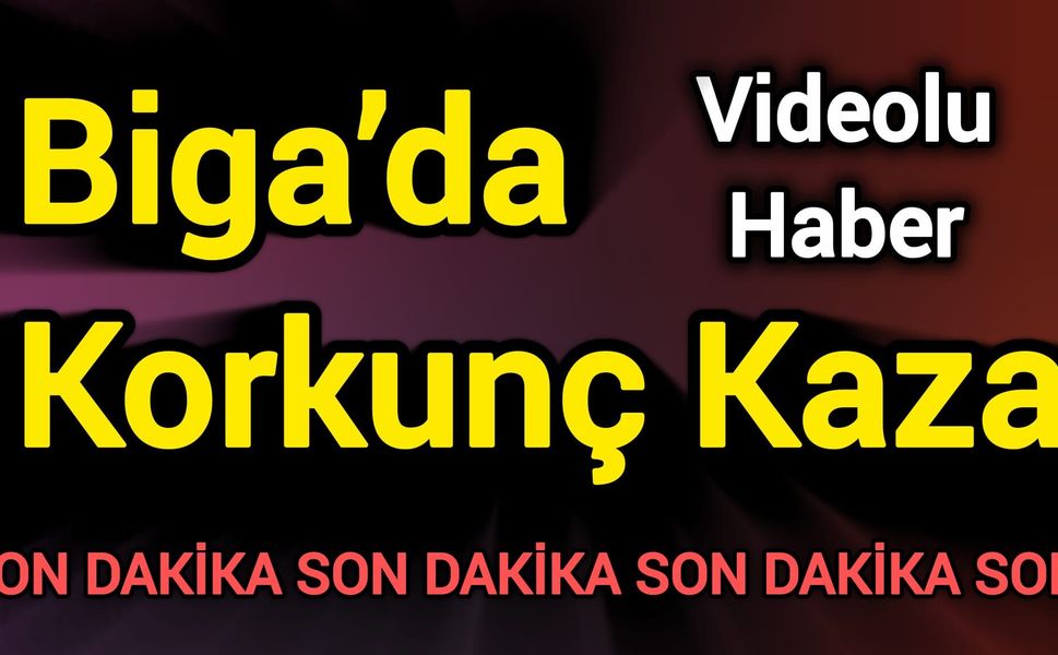 Son Dakika: Biga’da Korkunç Kaza