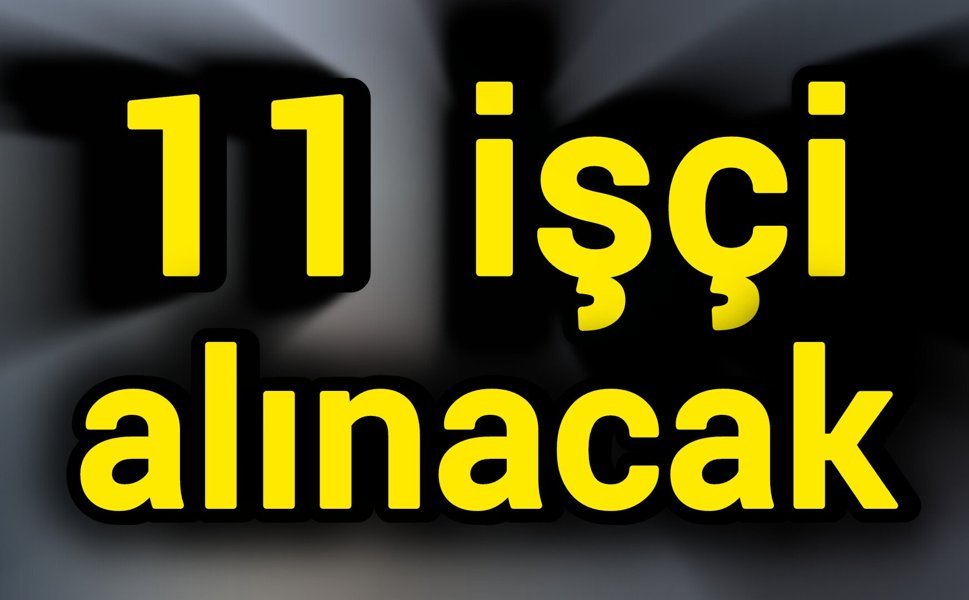 11 işçi alınacak